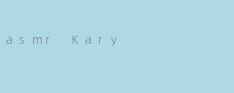 什么是ASMR Kary,它的特点是什么?